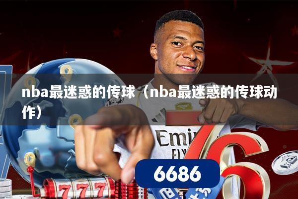 nba最迷惑的传球(nba最迷惑的传球动作)