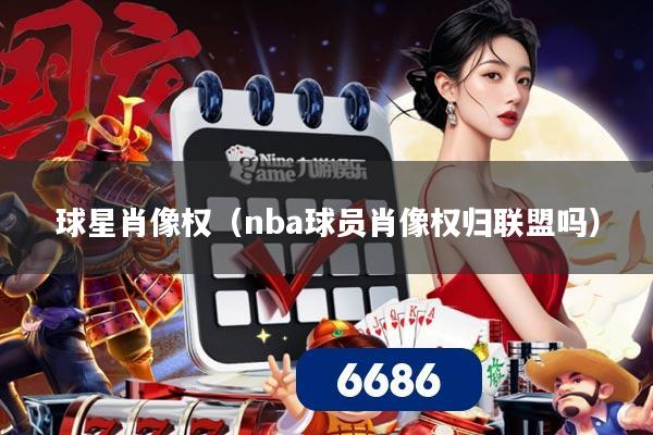 球星肖像权(nba球员肖像权归联盟吗)
