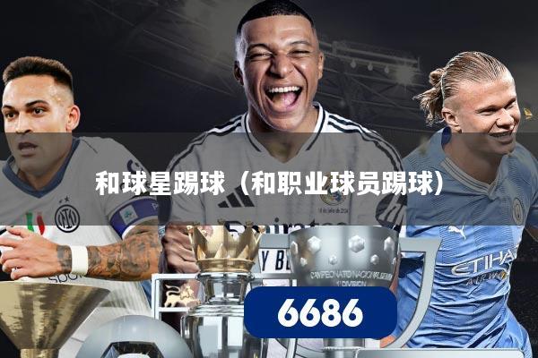 和球星踢球(和职业球员踢球)