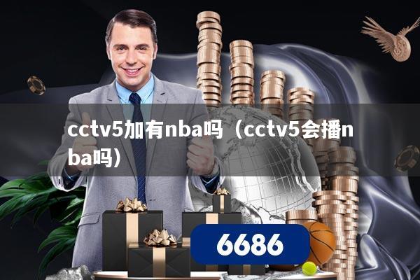 cctv5加有nba吗(cctv5会播nba吗)