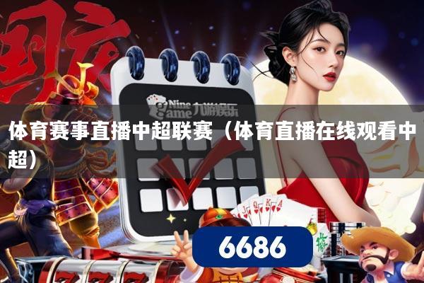 体育赛事直播中超联赛(体育直播在线观看中超)