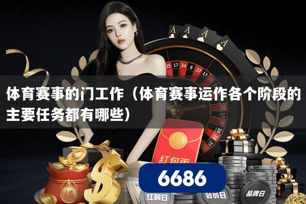 体育赛事的门工作(体育赛事运作各个阶段的主要任务都有哪些)