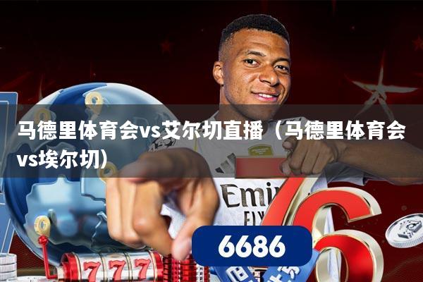 马德里体育会vs艾尔切直播（马德里体育会vs埃尔切）