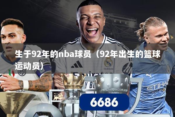 生于92年的nba球员（92年出生的篮球运动员）