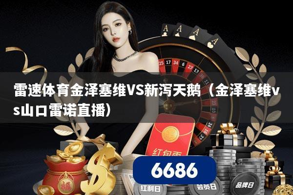雷速体育金泽塞维VS新泻天鹅（金泽塞维vs山口雷诺直播）