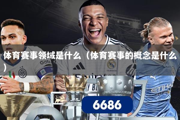 体育赛事领域是什么（体育赛事的概念是什么）