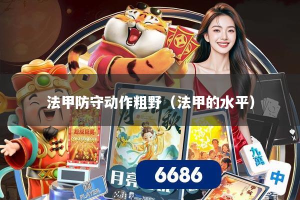 法甲防守动作粗野（法甲的水平）