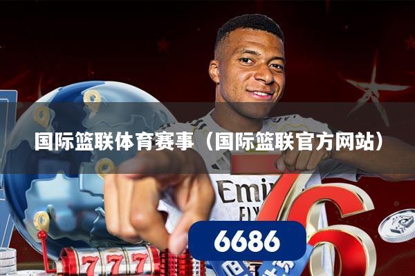 国际篮联体育赛事（国际篮联官方网站）