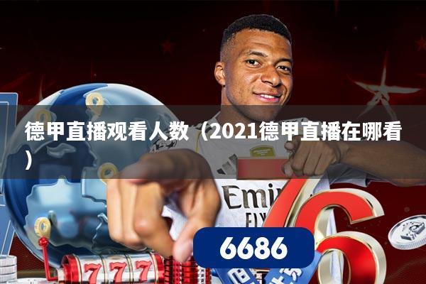 德甲直播观看人数（2021德甲直播在哪看）