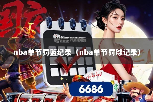 nba单节罚篮纪录(nba单节罚球记录)