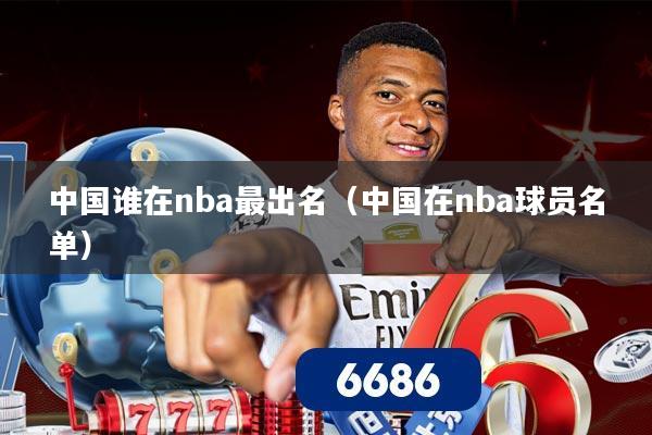 中国谁在nba最出名（中国在nba球员名单）